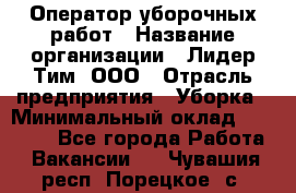 Оператор уборочных работ › Название организации ­ Лидер Тим, ООО › Отрасль предприятия ­ Уборка › Минимальный оклад ­ 28 500 - Все города Работа » Вакансии   . Чувашия респ.,Порецкое. с.